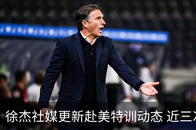 徐杰社媒更新赴美特训动态 近三次入选男篮集训均无缘正规大名单