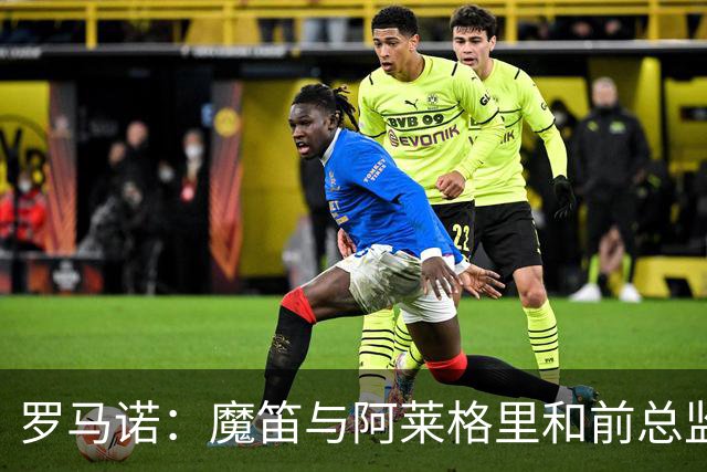 罗马诺：魔笛与阿莱格里和前总监关系密切 将在世界杯后决定未来